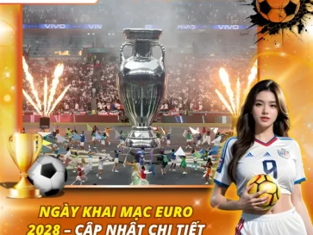 Ngày Khai Mạc Euro 2028 – Cập Nhật Chi Tiết Tại Kèo Nhà Cái